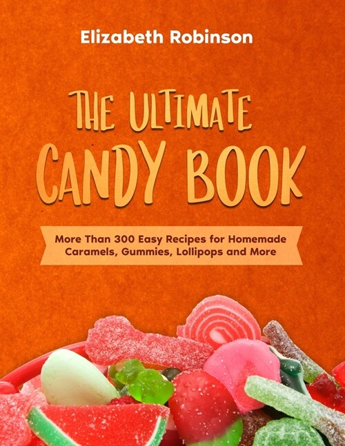 The Ultimate Candy Book: More than 300 Easy Recipes for Homemade Caramels, Gummies, Lollipops and More. (Paperback)