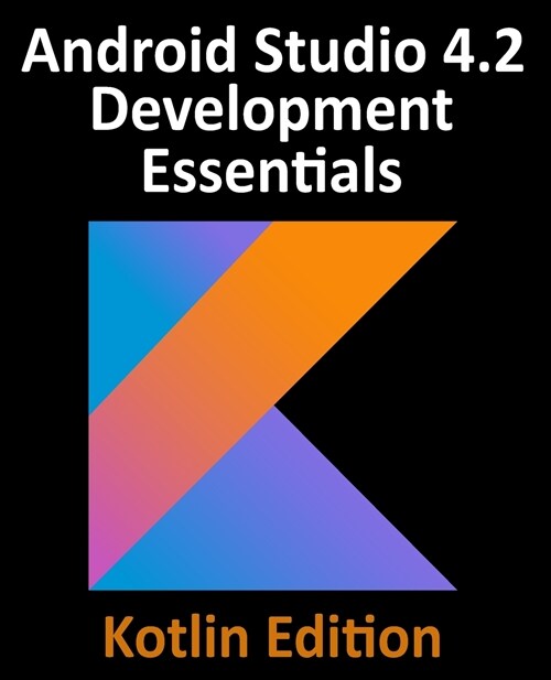 Android Studio 4.2 Development Essentials - Kotlin Edition: Developing Android Apps Using Android Studio 4.2, Kotlin and Android Jetpack (Paperback)