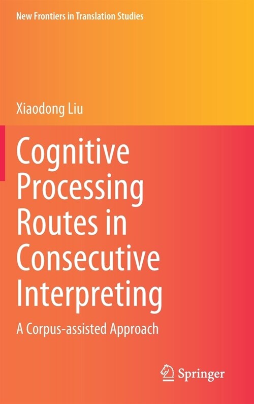 Cognitive Processing Routes in Consecutive Interpreting: A Corpus-Assisted Approach (Hardcover, 2021)
