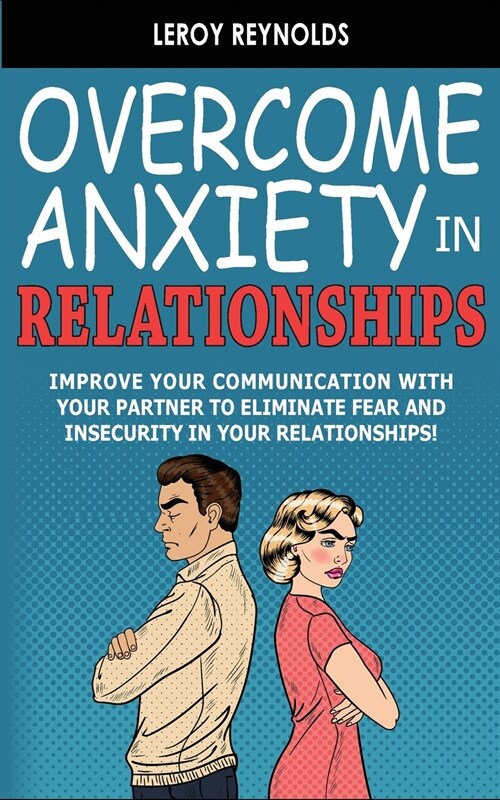 Overcome Anxiety in Relationships: Improve Your Communication with Your Partner to Eliminate Fear and Insecurity in Your Relationships! How to Cure Co (Paperback)