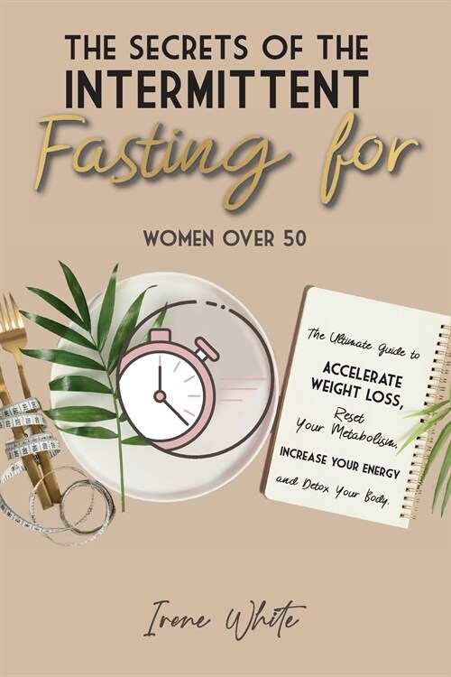The Secrets of the Intermittent Fasting for Women Over 50: The Ultimate Guide to Accelerate Weight Loss, Reset Your Metabolism, Increase Your Energy a (Paperback, 4, Intermittent Fa)