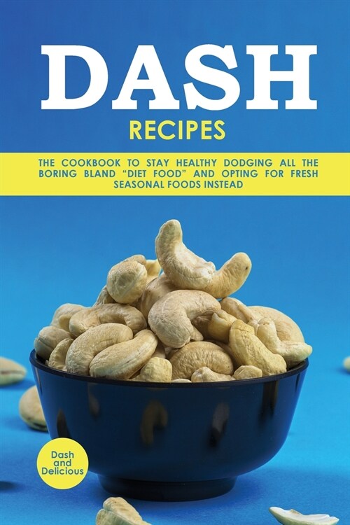 Dash Recipes: The Cookbook to Stay Healthy Dodging All the Boring Bland Diet Food and Opting for Fresh Seasonal Foods Instead (Paperback)