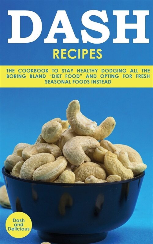 Dash Recipes: The Cookbook to Stay Healthy Dodging All the Boring Bland Diet Food and Opting for Fresh Seasonal Foods Instead (Hardcover)