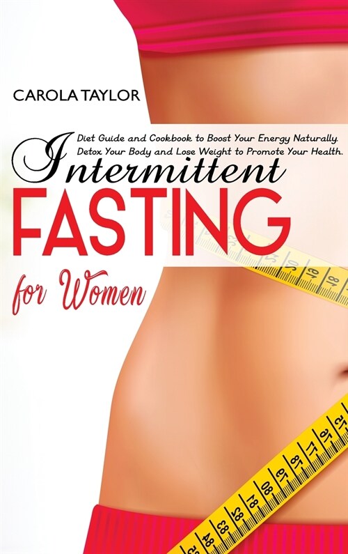 Intermittent Fasting for Women: Diet Guide and Cookbook to Boost Your Energy Naturally. Detox Your Body and Lose Weight to Promote Your Health. (Hardcover)