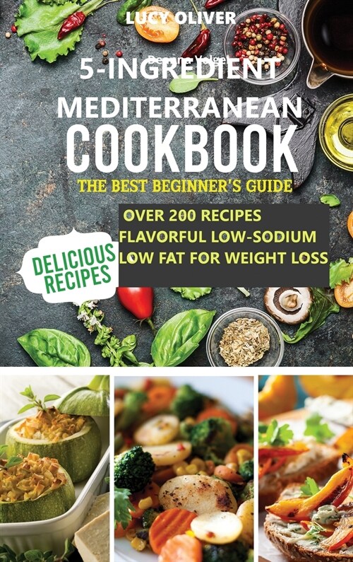 5-Ingredient mediterranean diet cookbook: The best beginners guide over 200 recipes Flavorful Low-Sodium, Low-Fat for weight loss (Hardcover)