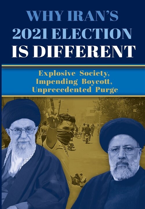Why Irans 2021 Election Is Different: Explosive Society, Impending Boycott, Unprecedented Purge (Paperback)