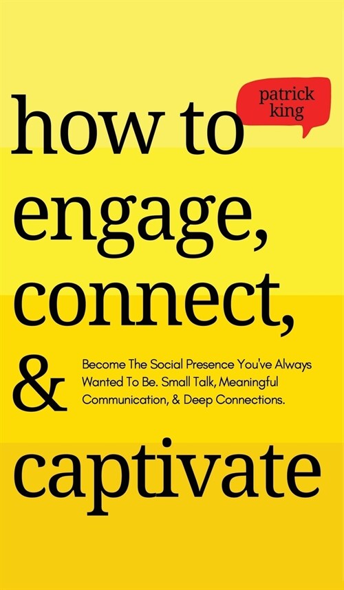 How to Engage, Connect, & Captivate: Become the Social Presence Youve Always Wanted To Be. Small Talk, Meaningful Communication, & Deep Connections (Hardcover)