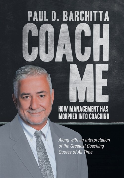 Coach Me: How Management Has Morphed into Coaching ... Along with an Interpretation of the Greatest Coaching Quotes of All Time (Hardcover)