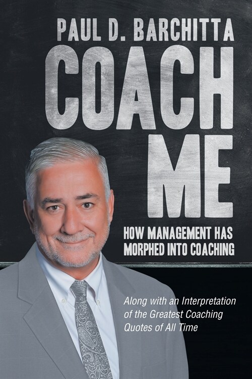 Coach Me: How Management Has Morphed into Coaching ... Along with an Interpretation of the Greatest Coaching Quotes of All Time (Paperback)