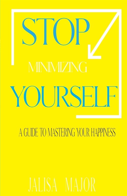 Stop Minimizing Yourself: A Guide To Mastering Your Happiness (Paperback)