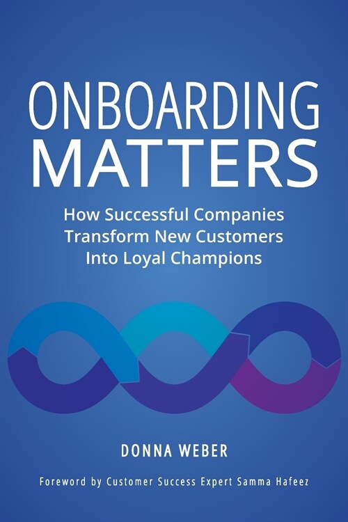 Onboarding Matters: How Successful Companies Transform New Customers Into Loyal Champions (Paperback)