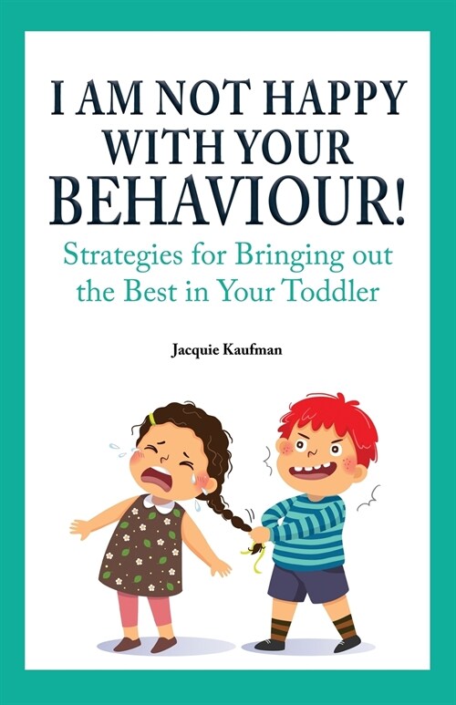 I Am Not Happy with Your Behaviour!: Strategies for Bringing out the Best in Your Toddler (Paperback)