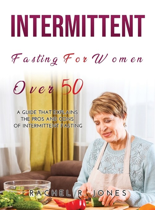 Intermittent Fasting for Women Over 50: A Guide that Explains the Pros and Cons of Intermittent Fasting (Hardcover)