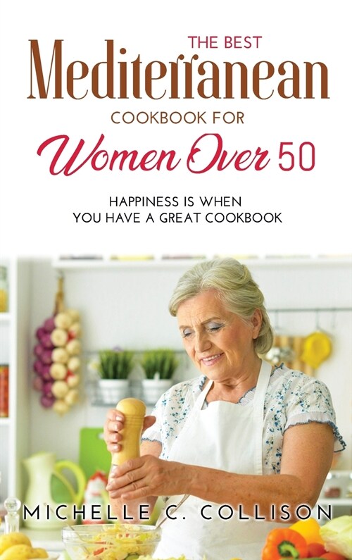 The Best Mediterranean Cookbook for Women Over 50: Happiness is When You Have a Great Cookbook (Hardcover)