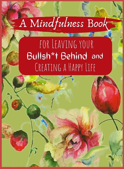 A Mindfullness Book For Leaving  Your Boolsh*t Behind and Creating a New Life (Hardcover)