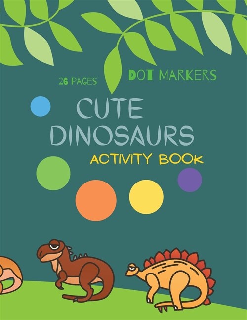 Cute Dinosaurs Dot Markers: Cute Dinosaurs Dot Markers Activity Book For Kids: A dot Art Coloring Book for Toddlers Dinosaursages 4-8 (Paperback)