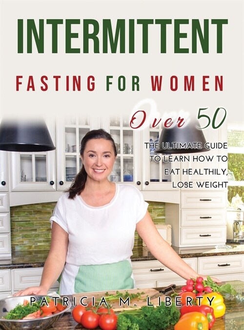 Intermittent Fasting for Women Over 50: The Ultimate Guide To Learn How To Eat Healthily, Lose Weight (Hardcover)