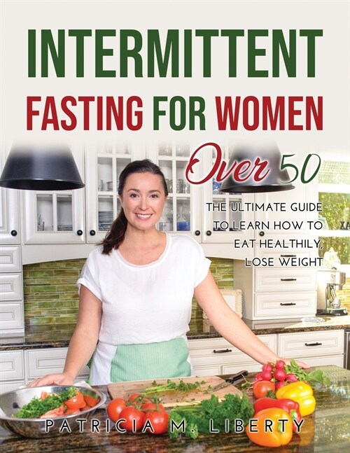 Intermittent Fasting for Women Over 50: The Ultimate Guide To Learn How To Eat Healthily, Lose Weight (Paperback)