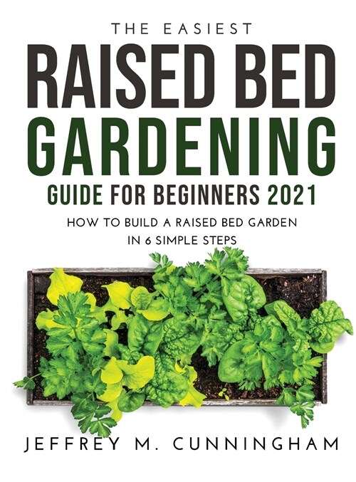 The Easiest Raised Bed Gardening Guide for Beginners 2021: How to Build a Raised Bed Garden in 6 Simple Steps (Hardcover)