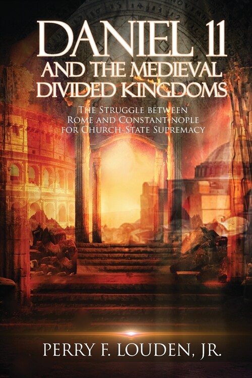 Daniel 11 and the Medieval Divided Kingdoms: The Struggle between Rome and Constantinople for Church-State Supremacy (Paperback)