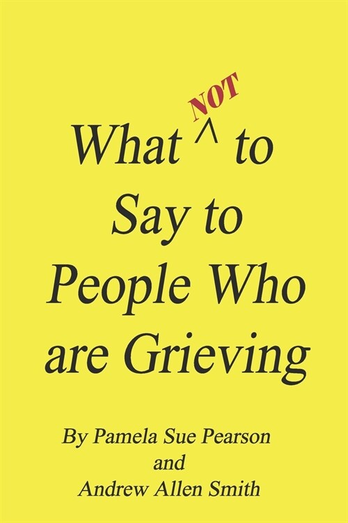 What Not to Say to People who are Grieving (Paperback)