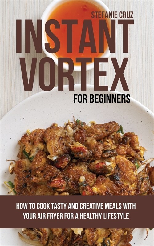 Instant Vortex for Beginners: How to Cook Tasty and Creative Meals with Your Air Fryer for a Healthy Lifestyle (Hardcover)