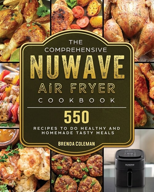 The Comprehensive NuWave Air Fryer Cookbook: 550 Recipes to do Healthy and Homemade Tasty Meals (Paperback)