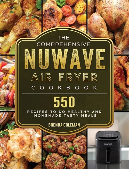 The Comprehensive NuWave Air Fryer Cookbook: 550 Recipes to do Healthy and Homemade Tasty Meals (Hardcover)