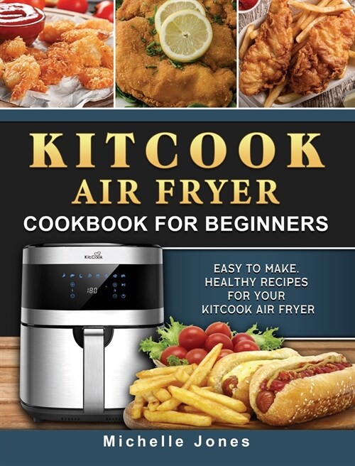 KitCook Air Fryer Cookbook For Beginners: Easy to make, Healthy Recipes for Your KitCook Air Fryer (Hardcover)