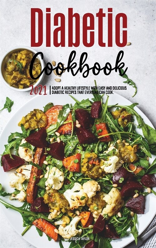 The Diabetic Cookbook for Beginners 2021: Adopt A Healthy Lifestyle with Easy and Delicious Diabetic Recipes That Everyone Can Cook. (Hardcover)