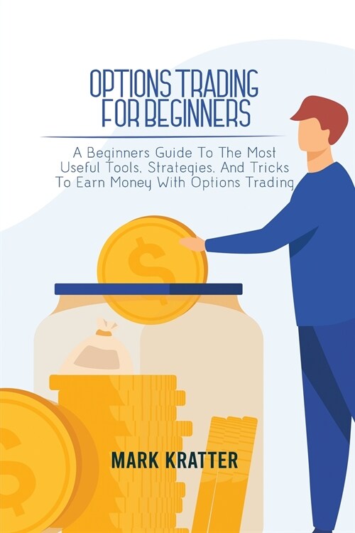 Options Trading for Beginners: A Beginners Guide To The Most Useful Tools, Strategies, And Tricks To Earn Money With Options Trading (Paperback)