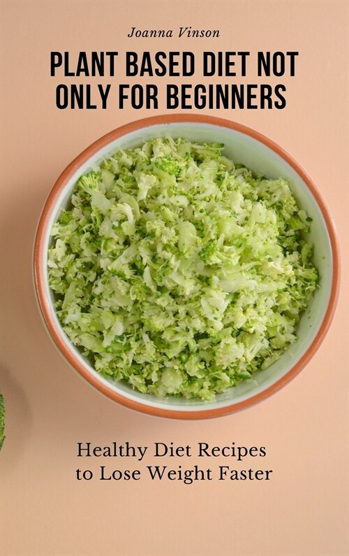 Plant Based Diet Not Only for Beginners: Healthy Diet Recipes to Lose Weight Faster (Hardcover)