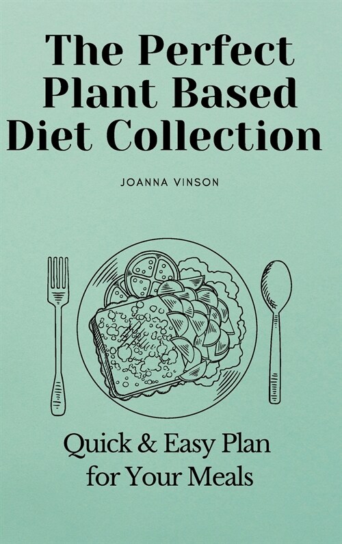 The Perfect Plant Based Diet Collection: Quick & Easy Plan for Your Meals (Hardcover)