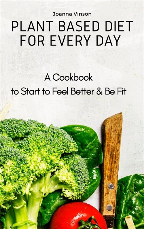 Plant Based Diet for Every Day: A Cookbook to Start to Feel Better & Be Fit (Hardcover)