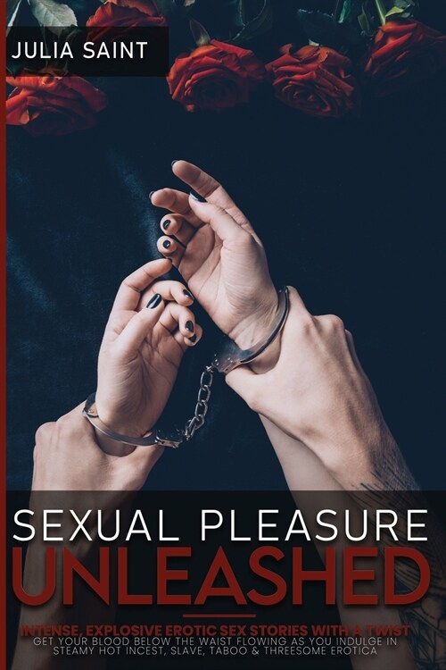 Sexual Pleasure Unleashed: Intense, Explosive Erotic Sex Stories with a Twist - Get Your Blood Below the Waist Flowing as You Indulge in Steamy H (Paperback)