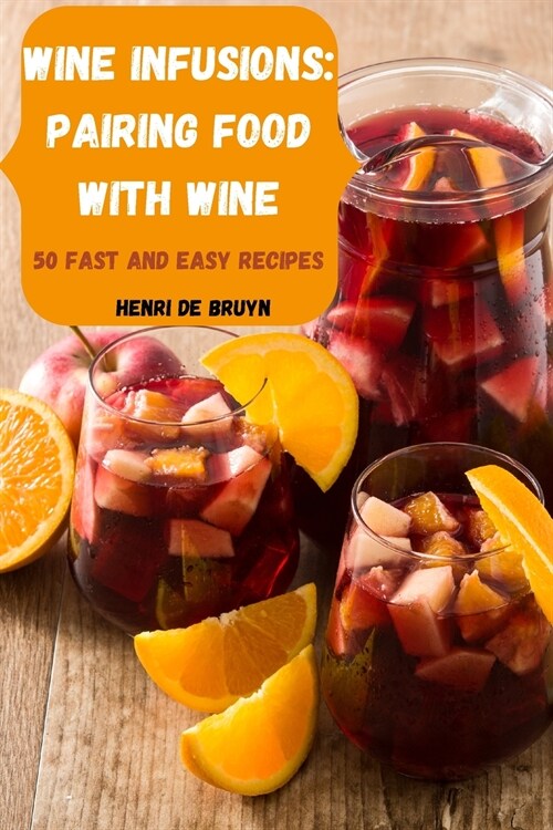 Wine Infusions: Pairing Food with Wine 50 Fast and Easy Recipes (Paperback)