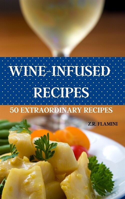 Wine Infusions: Pairing Food with Wine 50 Fast and Easy Recipes (Hardcover)