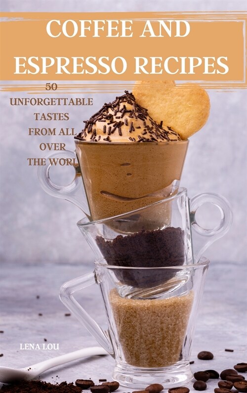 COFFEE AND ESPRESSO RECIPES 50 UNFORGETTABLE TASTES FROM ALL OVER THE WORLD (Hardcover)