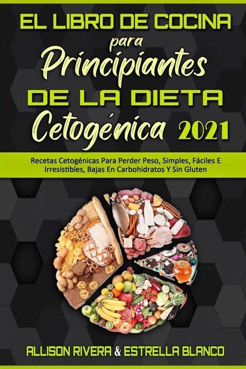 El Libro De Cocina Para Principiantes De La Dieta Cetog?ica 2021: Recetas Cetog?icas Para Perder Peso, Simples, F?iles E Irresistibles, Bajas En Ca (Paperback)