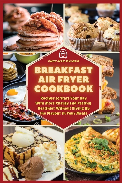 Breakfast Air Fryer Cookbook: Recipes to Start Your Day With More Energy and Feeling Healthier Without Giving Up the Flavour in Your Meals (Paperback)