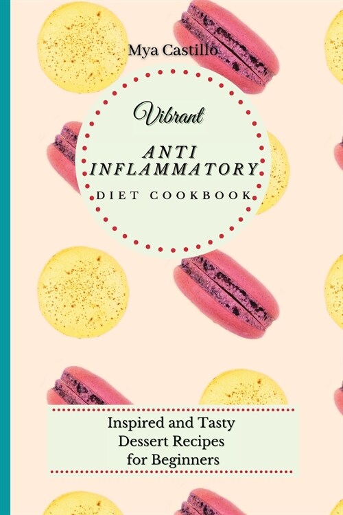 Vibrant Anti Inflammatory Diet Cookbook: Inspired and Tasty Dessert Recipes for Beginners (Paperback)