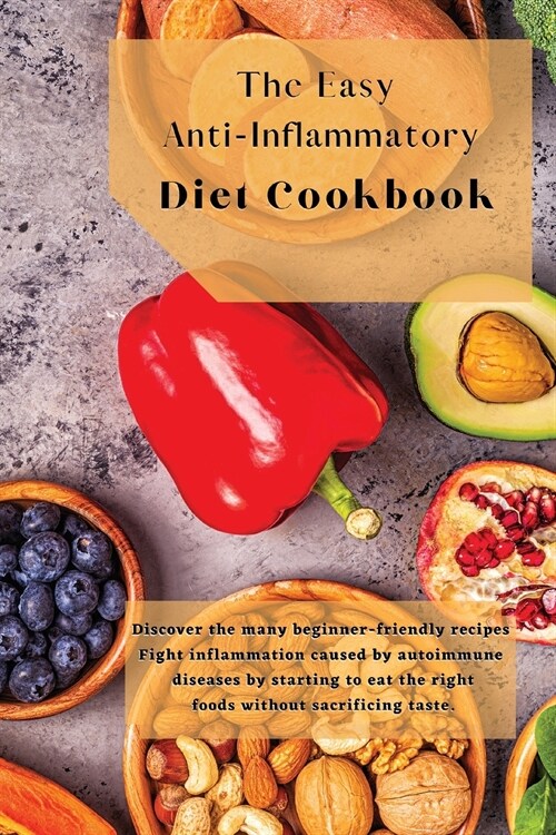 The Easy Anti-Inflammatory Diet Cookbook: Discover the many beginner-friendly recipes. Fight inflammation caused by autoimmune diseases by starting to (Paperback)