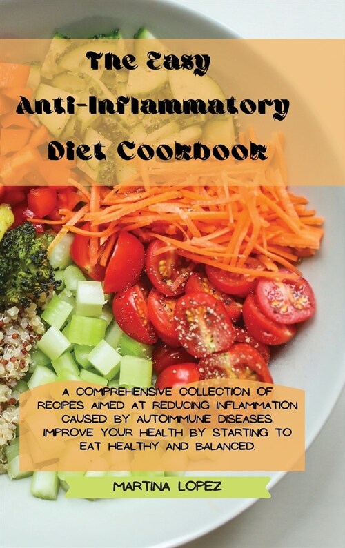 The Easy Anti-Inflammatory Diet Cookbook: A comprehensive collection of recipes aimed at reducing inflammation caused by autoimmune diseases. Improve (Hardcover)