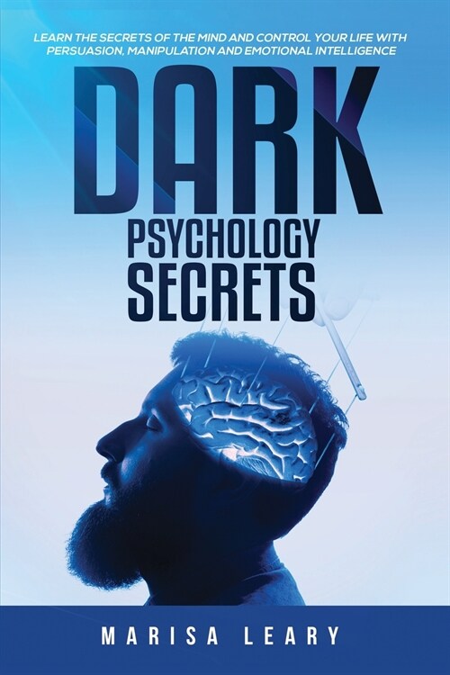 Dark Psychology Secrets: Learn the Secrets of the Mind and Control Your Life with Persuasion, Manipulation and Emotional Intelligence (Paperback)
