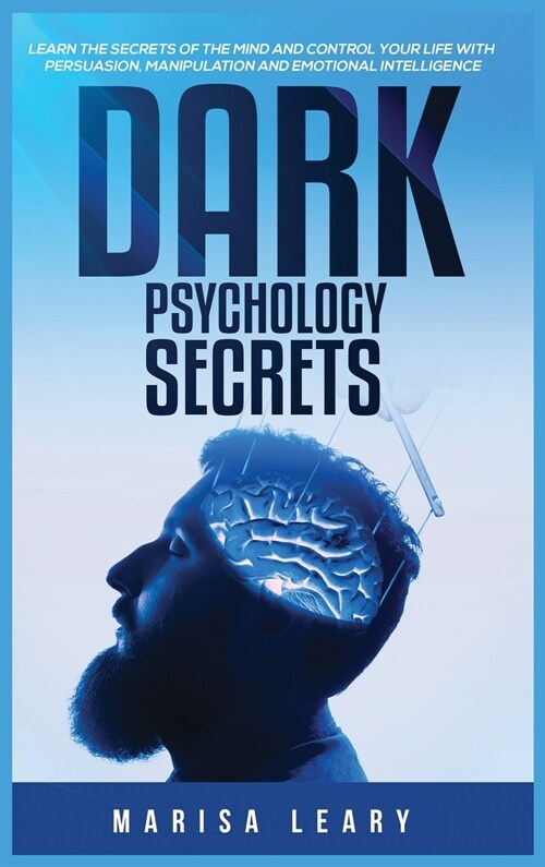 Dark Psychology Secrets: Learn the Secrets of the Mind and Control Your Life with Persuasion, Manipulation and Emotional Intelligence (Hardcover)