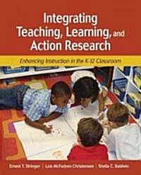 Integrating Teaching, Learning, and Action Research: Enhancing Instruction in the K-12 Classroom (Paperback)