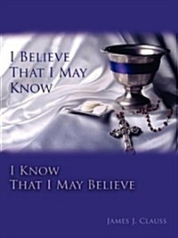 I Believe That I May Know, I Know That I May Believe (Paperback)