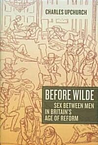 Before Wilde: Sex Between Men in Britains Age of Reform (Hardcover)