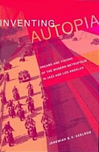 Inventing Autopia: Dreams and Visions of the Modern Metropolis in Jazz Age Los Angeles (Paperback)