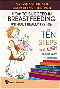 How to Succeed in Breastfeeding Without Really Trying, or Ten Steps to Laugh Your Way Through (Paperback)
